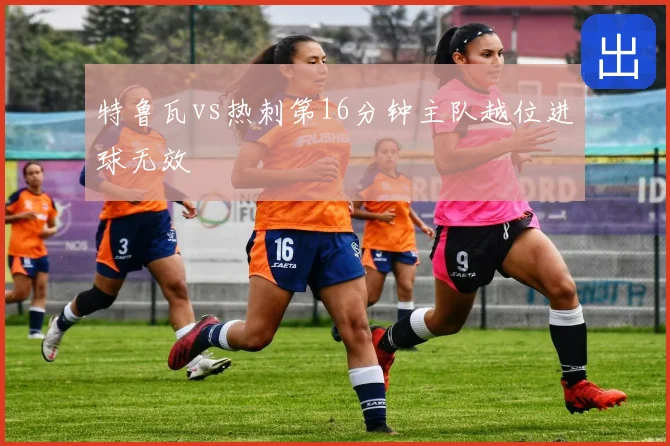 特鲁瓦vs热刺第16分钟主队越位进球无效