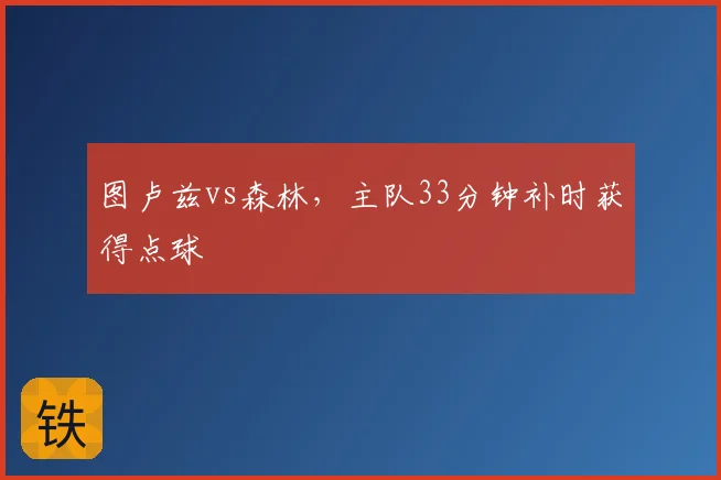 图卢兹vs森林,主队33分钟补时获得点球