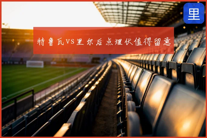 特鲁瓦vs里尔后点埋伏值得留意