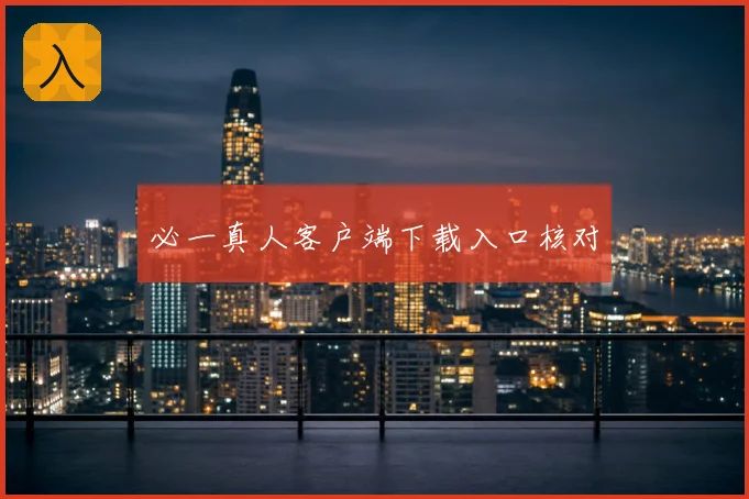必一真人客户端下载入口核对